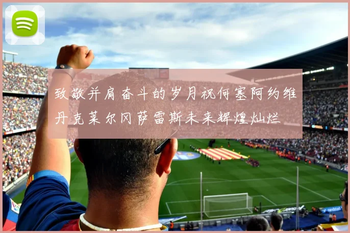 致敬并肩奋斗的岁月祝何塞阿约维丹克莱尔冈萨雷斯未来辉煌灿烂