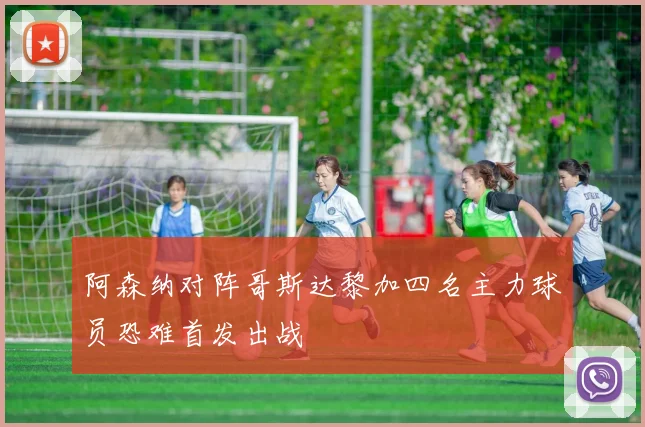阿森纳对阵哥斯达黎加四名主力球员恐难首发出战