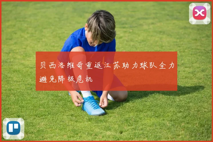 贝西洛维奇重返江苏助力球队全力避免降级危机