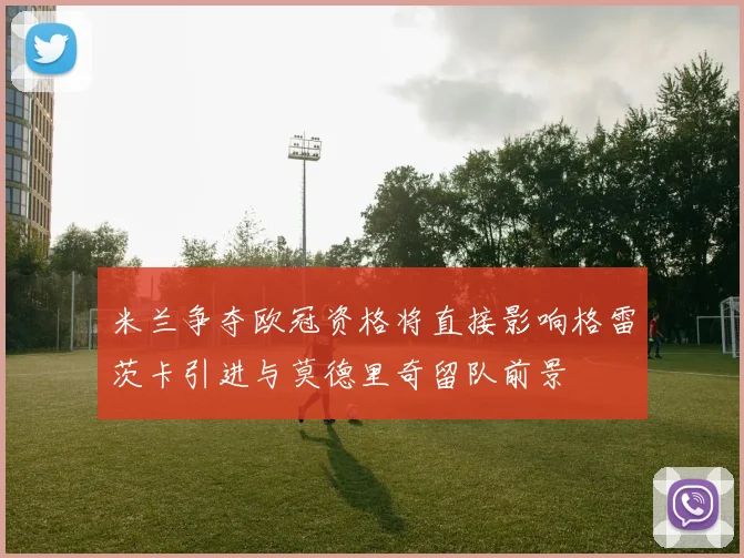 米兰争夺欧冠资格将直接影响格雷茨卡引进与莫德里奇留队前景
