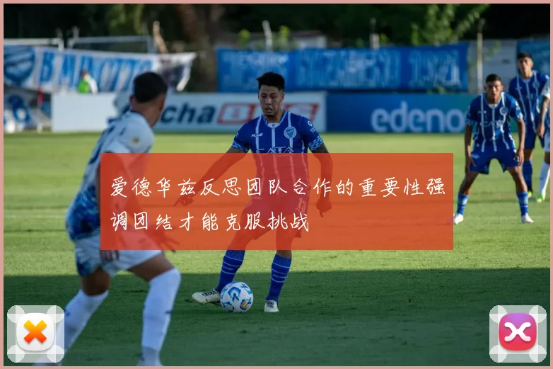 爱德华兹反思团队合作的重要性强调团结才能克服挑战