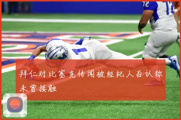 拜仁对比塞克传闻被经纪人否认称未曾接触