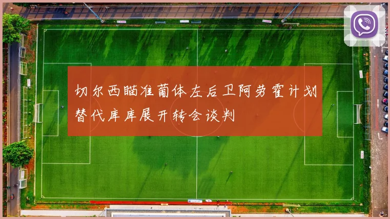 切尔西瞄准葡体左后卫阿劳霍计划替代库库展开转会谈判