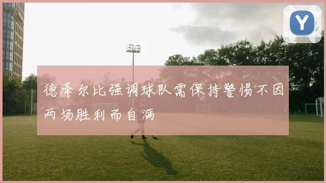 德泽尔比强调球队需保持警惕不因两场胜利而自满