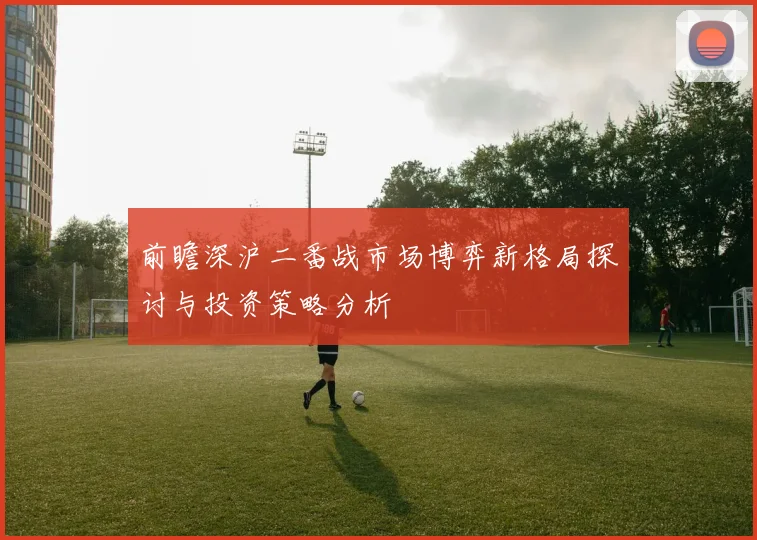 前瞻深沪二番战市场博弈新格局探讨与投资策略分析