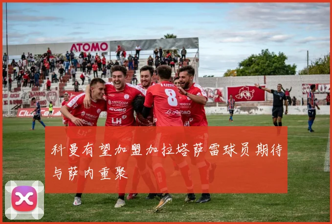 科曼有望加盟加拉塔萨雷球员期待与萨内重聚
