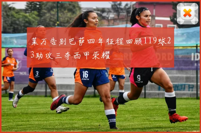 莱万告别巴萨四年征程回顾119球23助攻三夺西甲荣耀